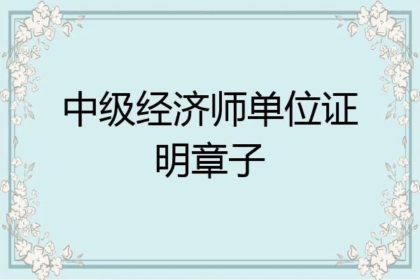 中级经济师单位证明章子