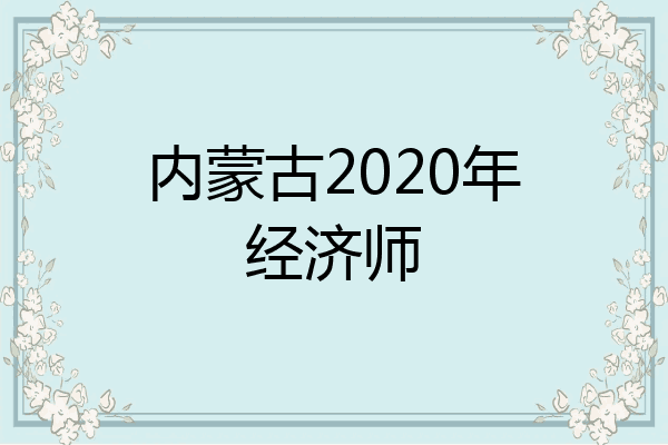 内蒙古2020年经济师