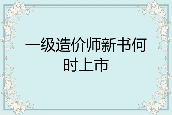 一级造价师新书何时上市