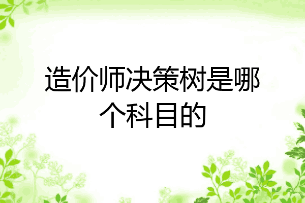 造价师决策树是哪个科目的