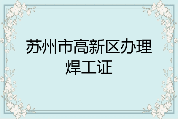 苏州市高新区办理焊工证