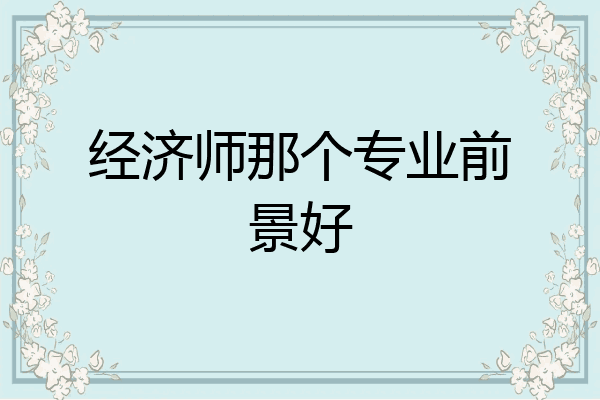 经济师那个专业前景好