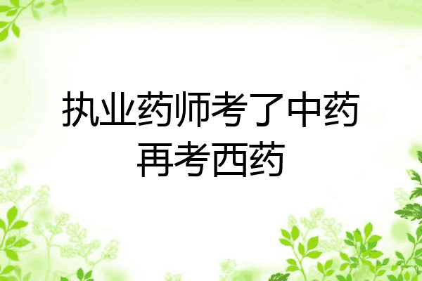 执业药师考了中药再考西药