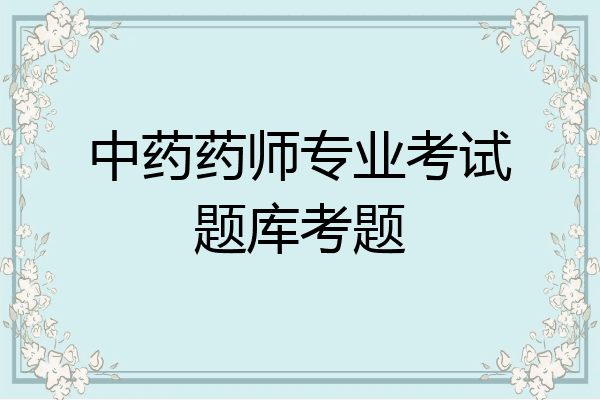 中药药师专业考试题库考题