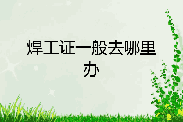 焊工证一般去哪里办