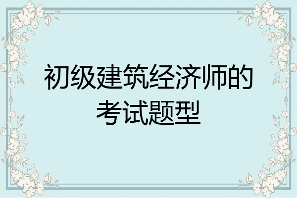 初级建筑经济师的考试题型