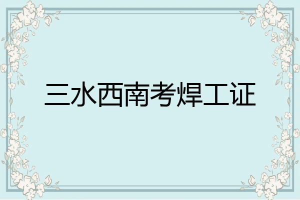 三水西南考焊工证
