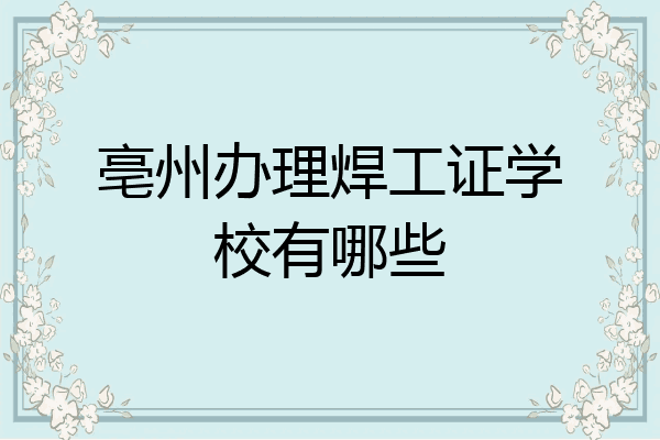 亳州办理焊工证学校有哪些