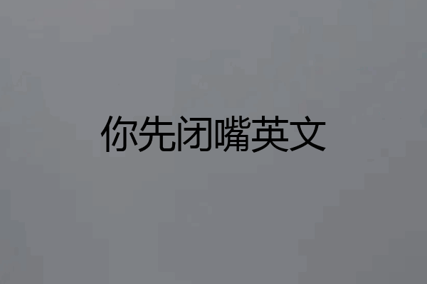 你先闭嘴英文