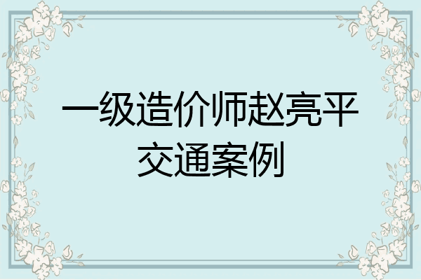 一级造价师赵亮平交通案例