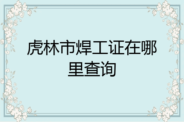 虎林市焊工证在哪里查询
