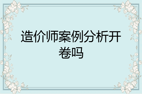 造价师案例分析开卷吗