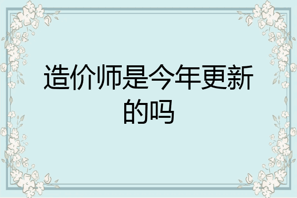 造价师是今年更新的吗