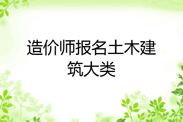造价师报名土木建筑大类