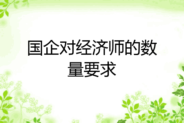 国企对经济师的数量要求