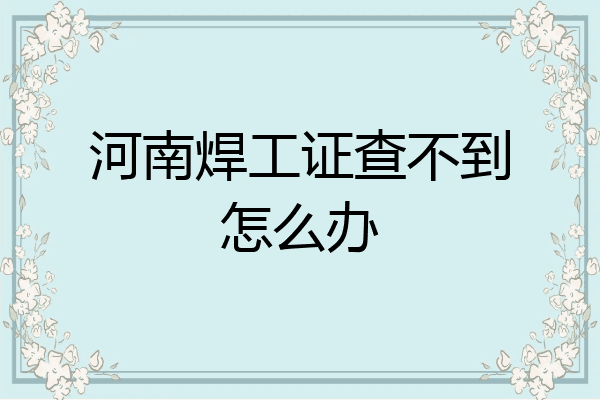 河南焊工证查不到怎么办