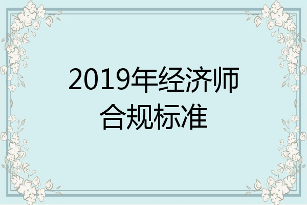 2019年经济师合规标准