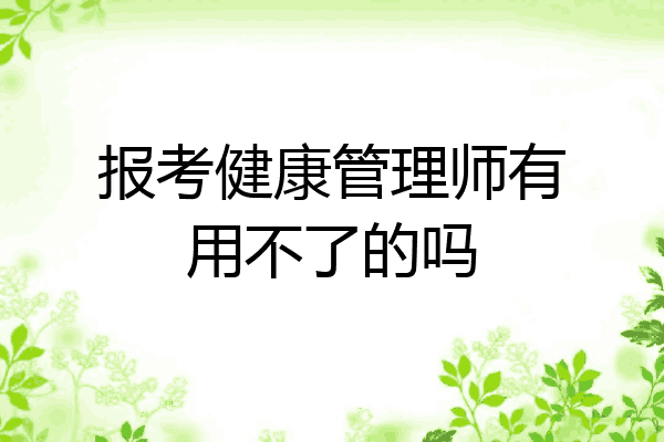 报考健康管理师有用不了的吗