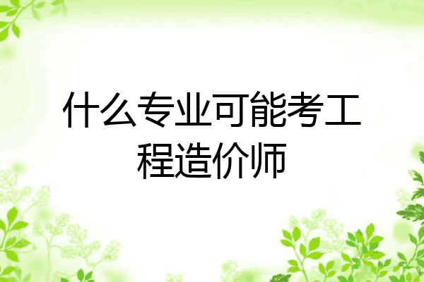 什么专业可能考工程造价师