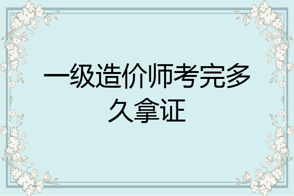 一级造价师考完多久拿证