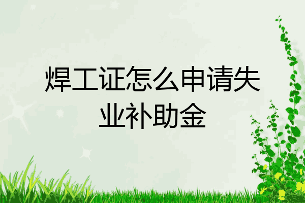 焊工证怎么申请失业补助金