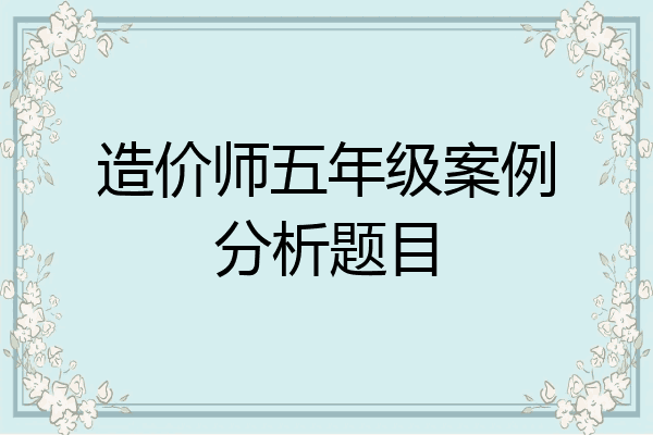 造价师五年级案例分析题目