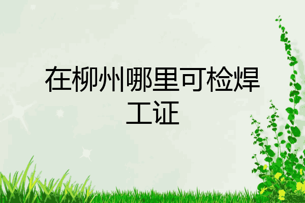在柳州哪里可检焊工证