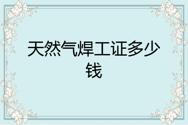 天然气焊工证多少钱