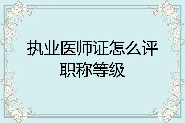 执业医师证怎么评职称等级
