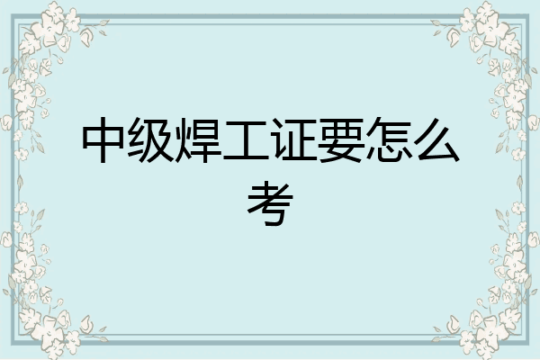 中级焊工证要怎么考