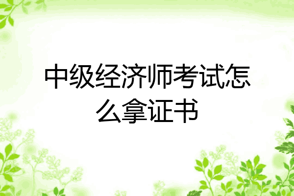 中级经济师考试怎么拿证书