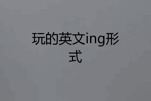 玩的英文ing形式
