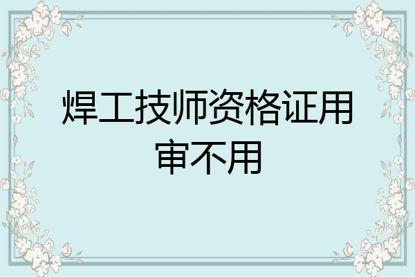 焊工技师资格证用审不用