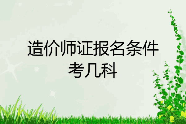 造价师证报名条件考几科