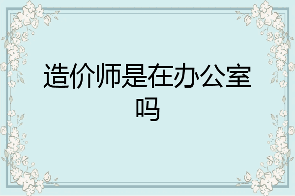 造价师是在办公室吗