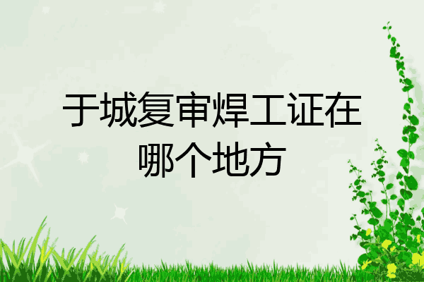 于城复审焊工证在哪个地方