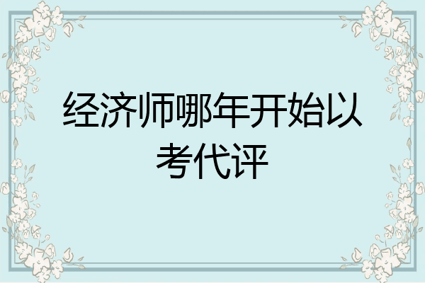 经济师哪年开始以考代评