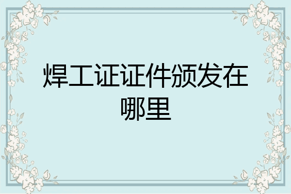 焊工证证件颁发在哪里