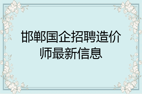 邯郸国企招聘造价师最新信息