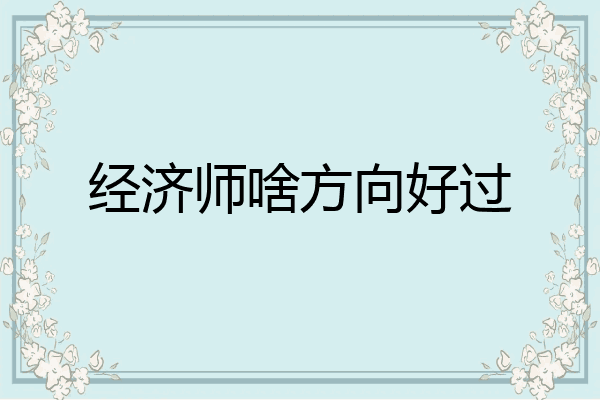 经济师啥方向好过