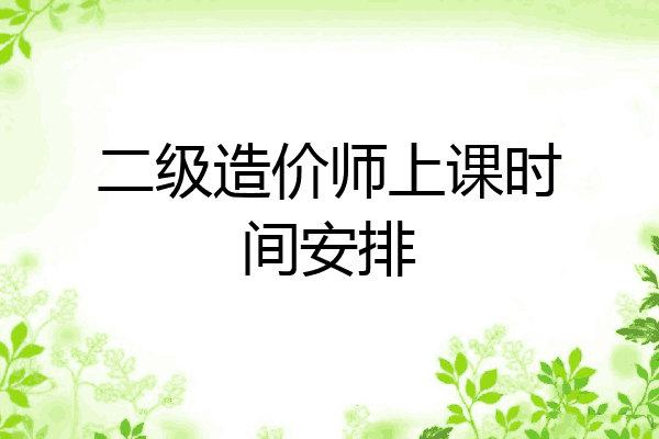 二级造价师上课时间安排