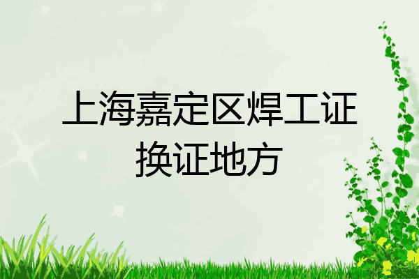 上海嘉定区焊工证换证地方