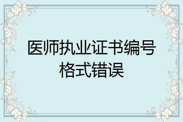 医师执业证书编号格式错误