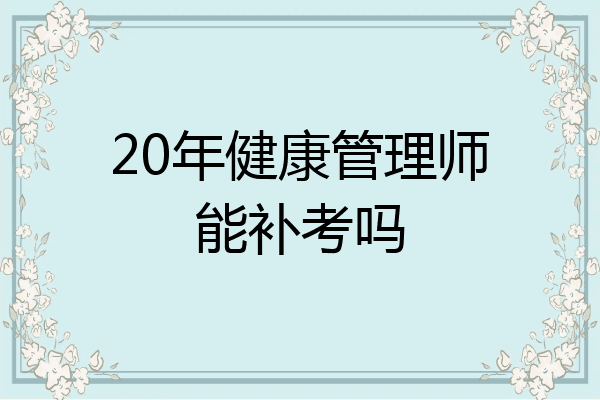 20年健康管理师能补考吗