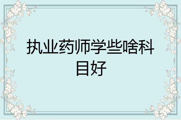 执业药师学些啥科目好