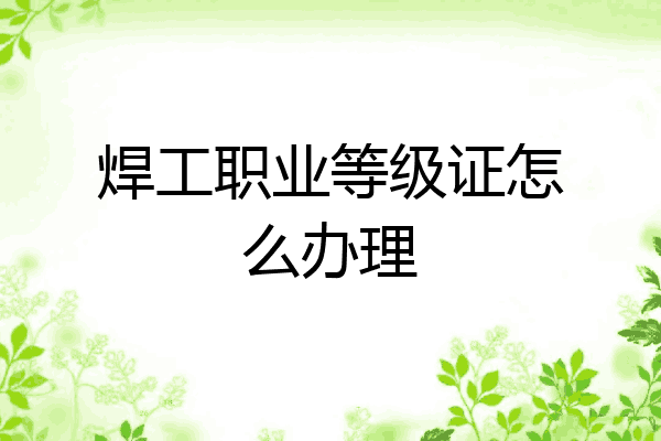 焊工职业等级证怎么办理