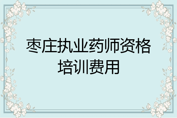 枣庄执业药师资格培训费用