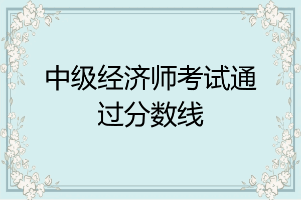 中级经济师考试通过分数线