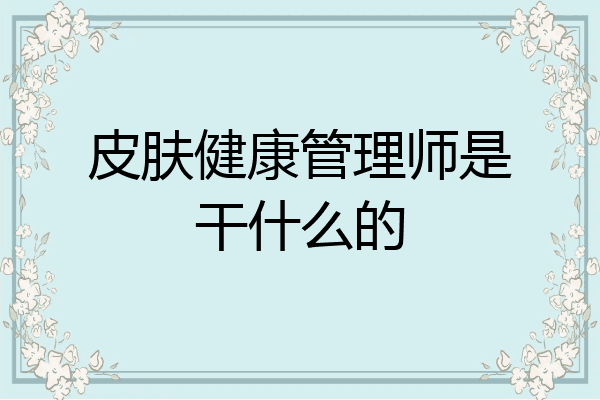 皮肤健康管理师是干什么的