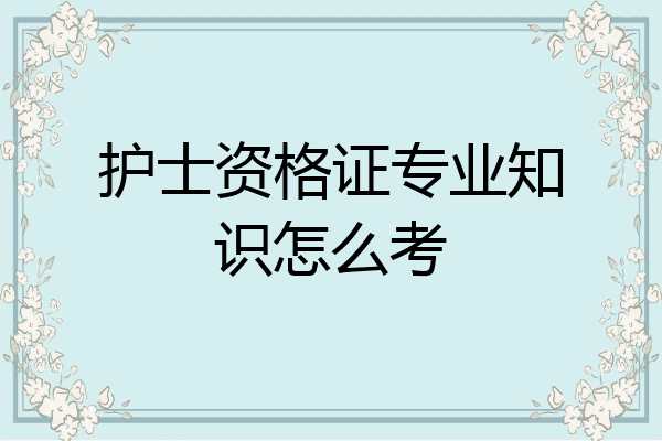 护士资格证专业知识怎么考